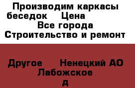 Производим каркасы беседок. › Цена ­ 22 000 - Все города Строительство и ремонт » Другое   . Ненецкий АО,Лабожское д.